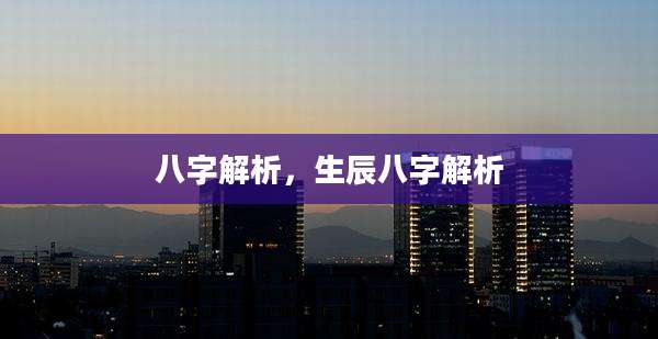 八字解析，生辰八字解析