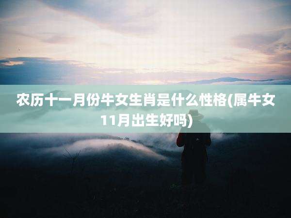 农历十一月份牛女生肖是什么性格(属牛女11月出生好吗)