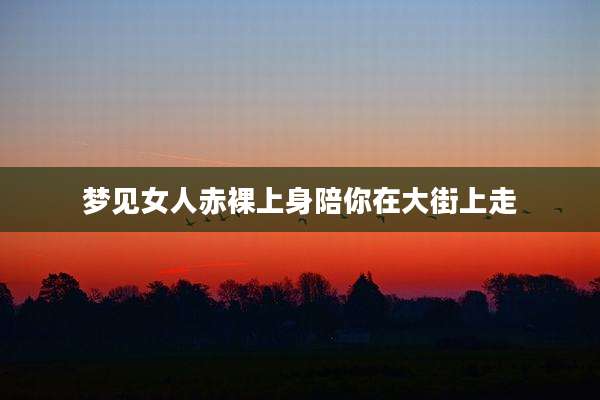 梦见女人***上身陪你在大街上走