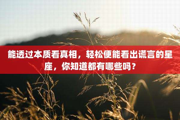 能透过本质看真相,轻松便能看出谎言的星座,你知道都有哪些吗?