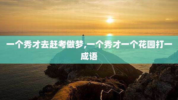 一个秀才去赶考做梦,一个秀才一个花园打一成语
