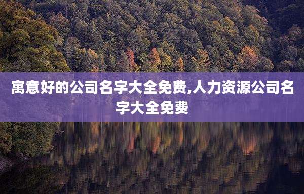 寓意好的公司名字大全免费,人力资源公司名字大全免费