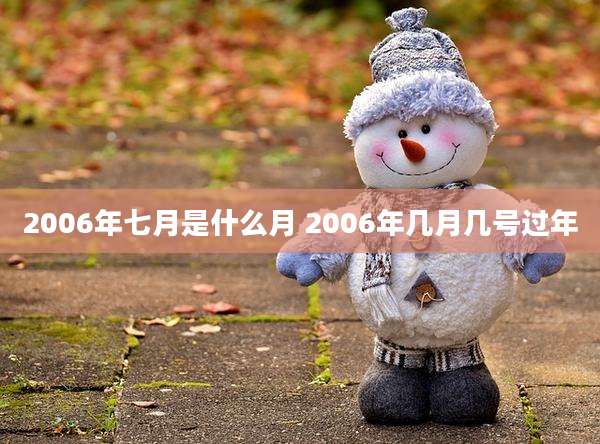 2006年七月是什么月 2006年几月几号过年