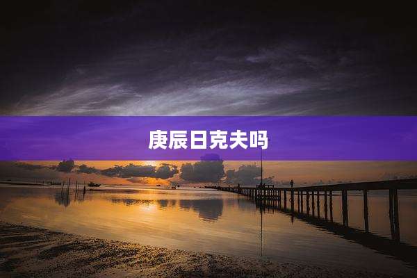 庚辰日克夫吗