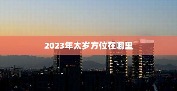 2023年太岁方位在哪里