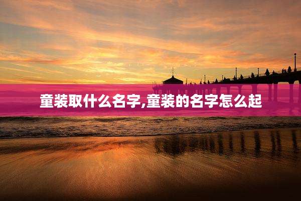 童装取什么名字,童装的名字怎么起