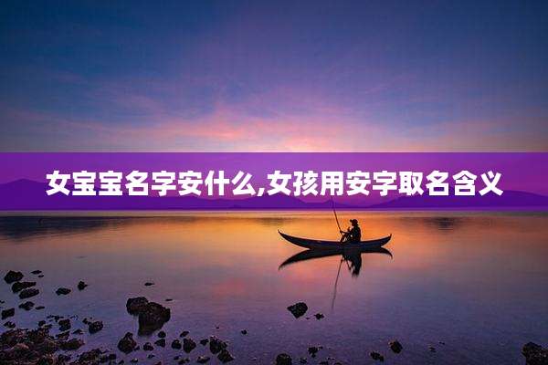 女宝宝名字安什么,女孩用安字取名含义