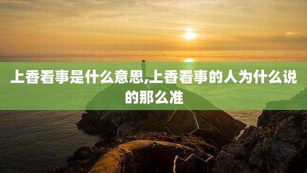 上香看事是什么意思,上香看事的人为什么说的那么准