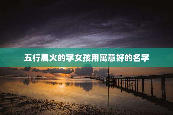 五行属火的字女孩用寓意好的名字
