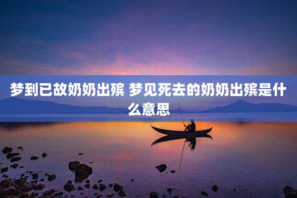 梦到已故奶奶出殡 梦见死去的奶奶出殡是什么意思
