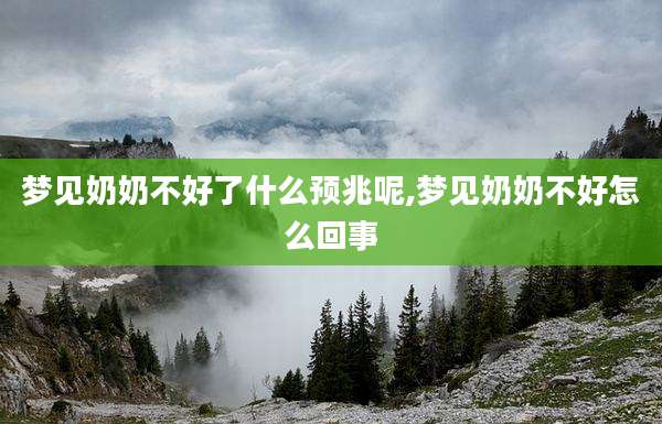 梦见奶奶不好了什么预兆呢,梦见奶奶不好怎么回事