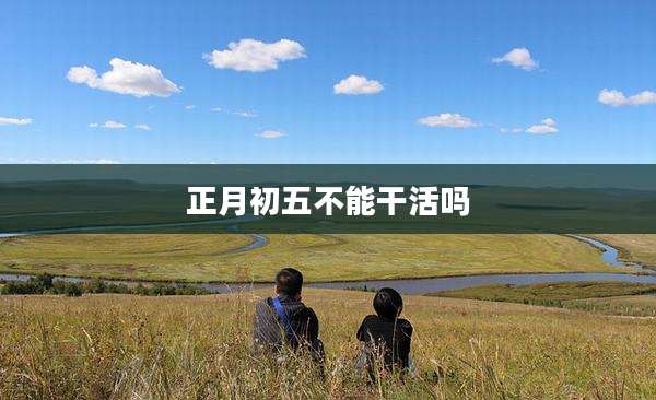 正月初五不能干活吗