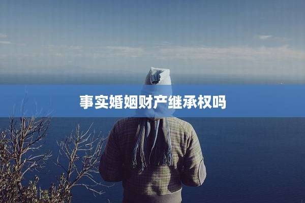事实婚姻财产继承权吗