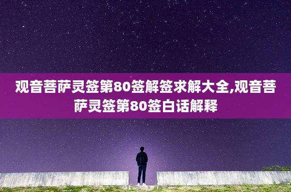 观音菩萨灵签第80签解签求解大全,观音菩萨灵签第80签白话解释