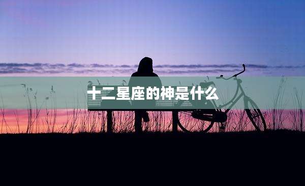 十二星座的神是什么