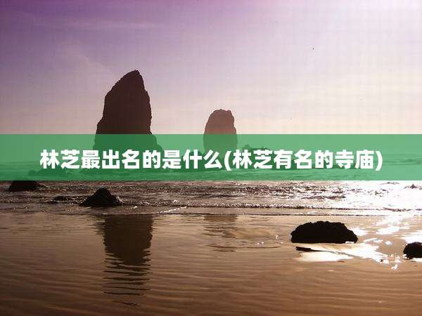 林芝最出名的是什么(林芝有名的寺庙)