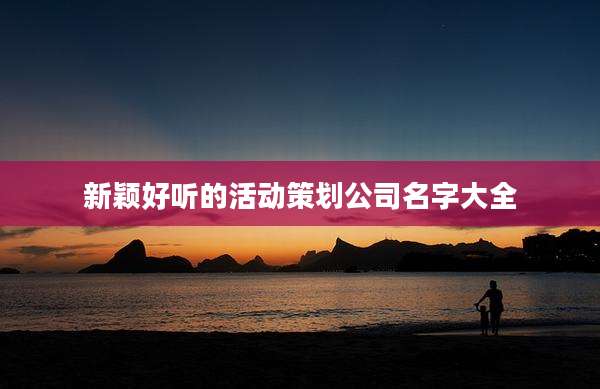 新颖好听的活动策划公司名字大全