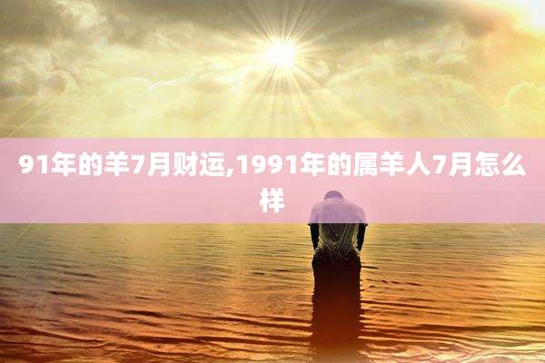 91年的羊7月财运,1991年的属羊人7月怎么样