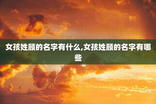 女孩姓顾的名字有什么,女孩姓顾的名字有哪些