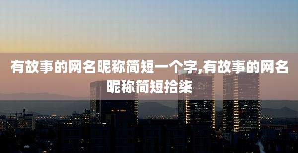 有故事的网名昵称简短一个字,有故事的网名昵称简短拾柒