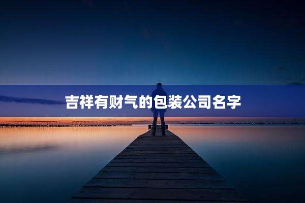 吉祥有财气的包装公司名字