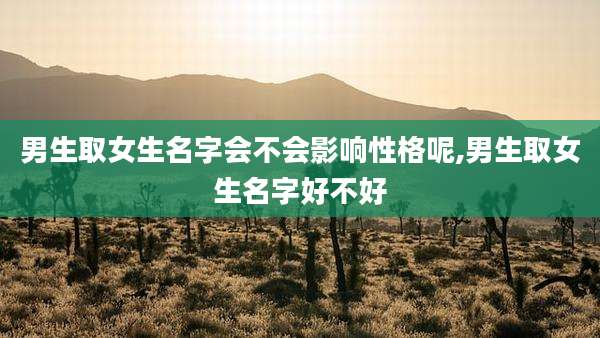 男生取女生名字会不会影响性格呢,男生取女生名字好不好
