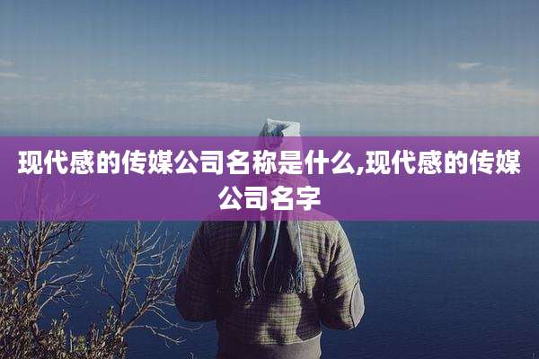 现代感的传媒公司名称是什么,现代感的传媒公司名字