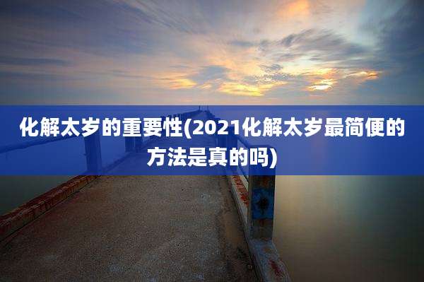 化解太岁的重要性(2021化解太岁最简便的方法是真的吗)