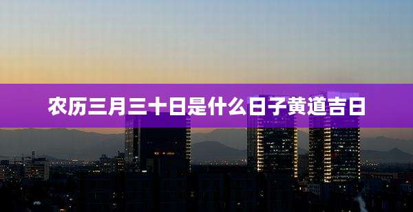 农历三月三十日是什么日子黄道吉日