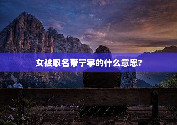 女孩取名带宁字的什么意思?