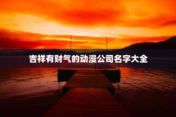 吉祥有财气的动漫公司名字大全