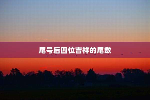 尾号后四位吉祥的尾数