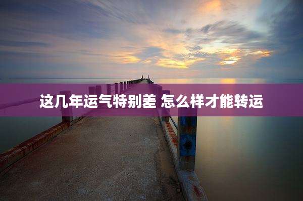 这几年运气特别差 怎么样才能转运