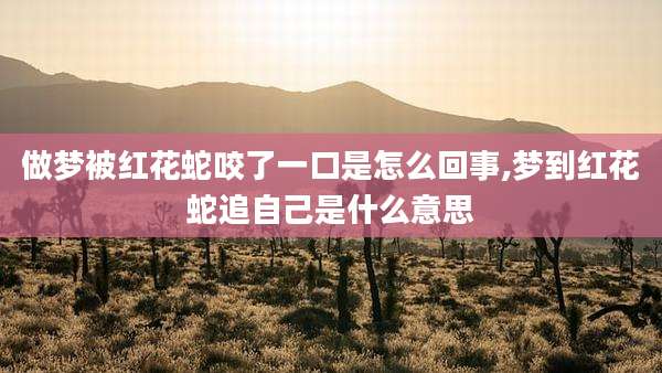 做梦被红花蛇咬了一口是怎么回事,梦到红花蛇追自己是什么意思