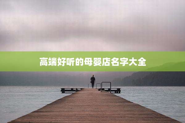 高端好听的母婴店名字大全