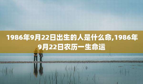 1986年9月22日出生的人是什么命,1986年9月22日农历一生命运