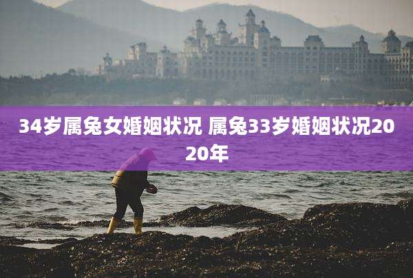 34岁属兔女婚姻状况 属兔33岁婚姻状况2020年