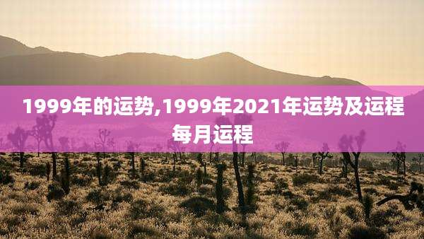 1999年的运势,1999年2021年运势及运程每月运程