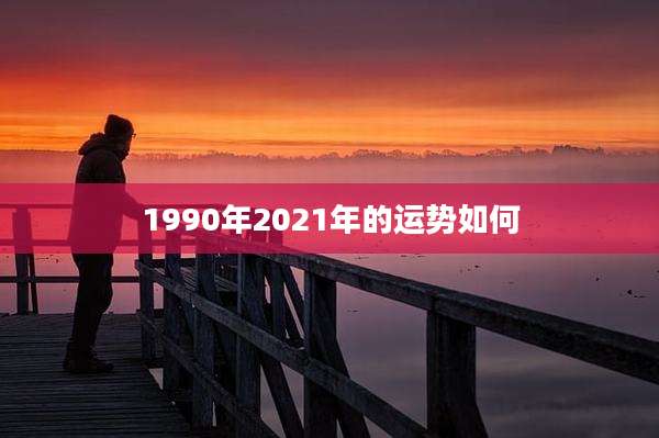 1990年2021年的运势如何