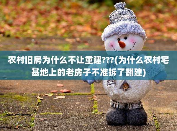 农村旧房为什么不让重建???(为什么农村宅基地上的老房子不准拆了翻建)