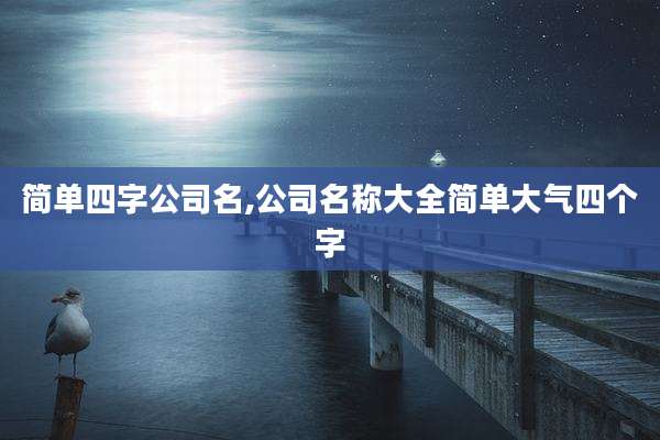 简单四字公司名,公司名称大全简单大气四个字