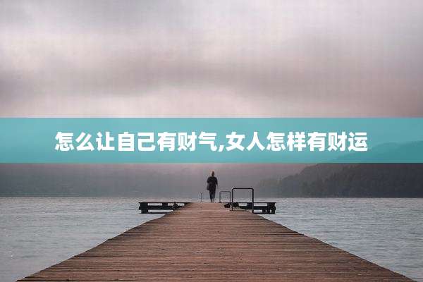 怎么让自己有财气,女人怎样有财运