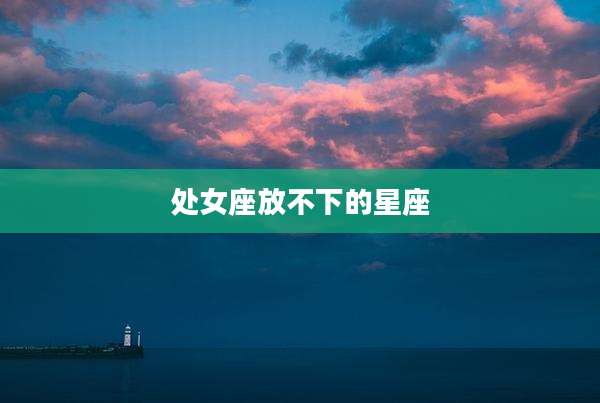 处女座放不下的星座