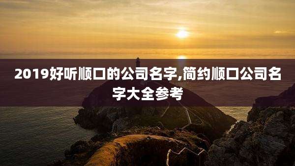 2019好听顺口的公司名字,简约顺口公司名字大全参考