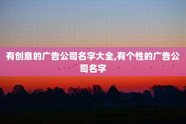 有创意的广告公司名字大全,有个性的广告公司名字