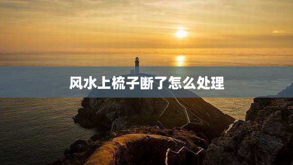 风水上梳子断了怎么处理