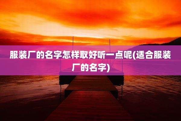 服装厂的名字怎样取好听一点呢(适合服装厂的名字)