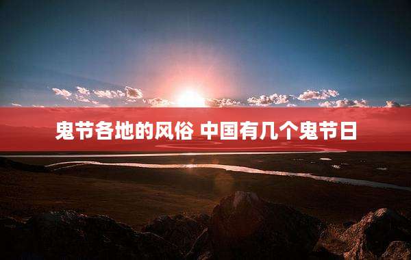 鬼节各地的风俗 中国有几个鬼节日