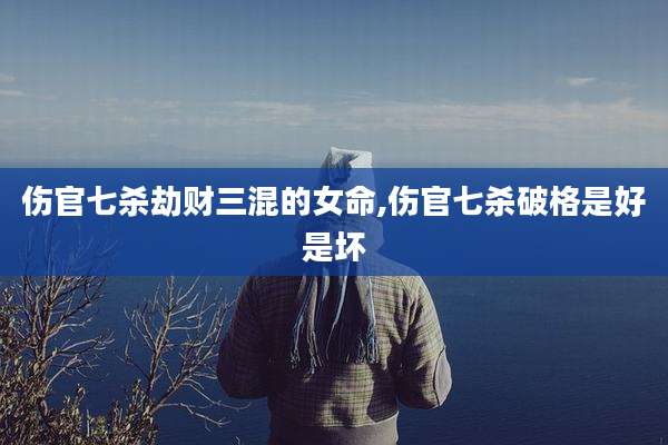 伤官七杀劫财三混的女命,伤官七杀破格是好是坏