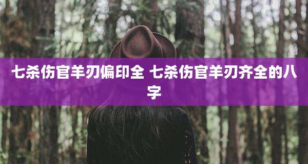 七杀伤官羊刃偏印全 七杀伤官羊刃齐全的八字
